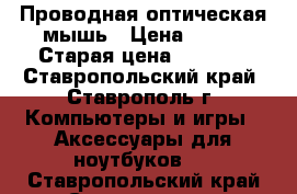 Проводная оптическая мышь › Цена ­ 800 › Старая цена ­ 2 300 - Ставропольский край, Ставрополь г. Компьютеры и игры » Аксессуары для ноутбуков   . Ставропольский край,Ставрополь г.